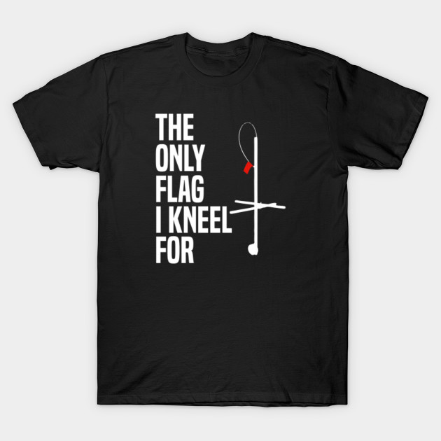 Funny Ice Fishing The Only Flag I Kneel For Humor T